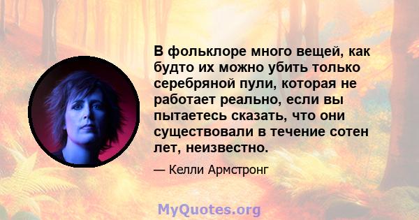 В фольклоре много вещей, как будто их можно убить только серебряной пули, которая не работает реально, если вы пытаетесь сказать, что они существовали в течение сотен лет, неизвестно.