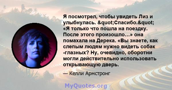 Я посмотрел, чтобы увидеть Лиз и улыбнулась. "Спасибо." «Я только что пошла на поездку. После этого произошло…» она помахала на Дерека. «Вы знаете, как слепым людям нужно видеть собак -глазных? Ну, очевидно,