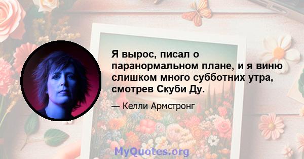 Я вырос, писал о паранормальном плане, и я виню слишком много субботних утра, смотрев Скуби Ду.