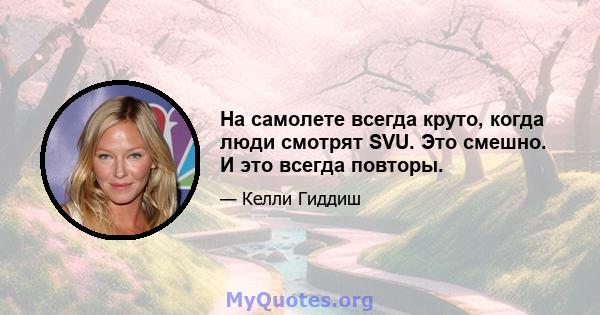 На самолете всегда круто, когда люди смотрят SVU. Это смешно. И это всегда повторы.