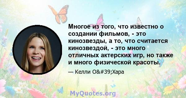 Многое из того, что известно о создании фильмов, - это кинозвезды, а то, что считается кинозвездой, - это много отличных актерских игр, но также и много физической красоты.