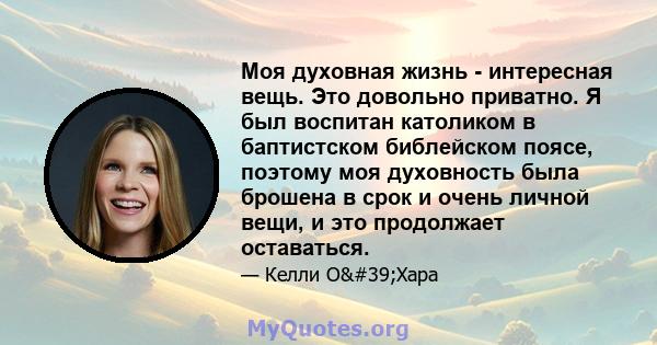 Моя духовная жизнь - интересная вещь. Это довольно приватно. Я был воспитан католиком в баптистском библейском поясе, поэтому моя духовность была брошена в срок и очень личной вещи, и это продолжает оставаться.