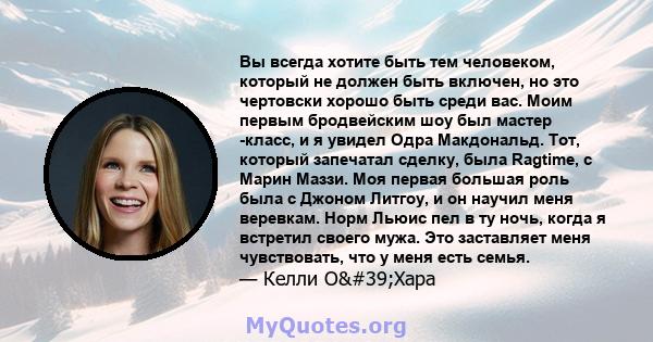 Вы всегда хотите быть тем человеком, который не должен быть включен, но это чертовски хорошо быть среди вас. Моим первым бродвейским шоу был мастер -класс, и я увидел Одра Макдональд. Тот, который запечатал сделку, была 