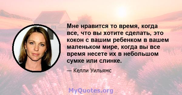 Мне нравится то время, когда все, что вы хотите сделать, это кокон с вашим ребенком в вашем маленьком мире, когда вы все время несете их в небольшом сумке или слинке.