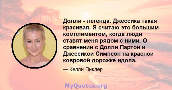 Долли - легенда. Джессика такая красивая. Я считаю это большим комплиментом, когда люди ставят меня рядом с ними. О сравнении с Долли Партон и Джессикой Симпсон на красной ковровой дорожке идола.