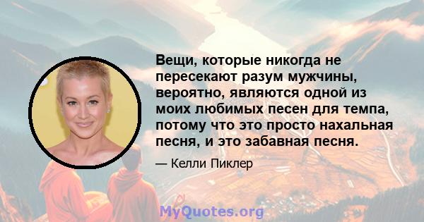 Вещи, которые никогда не пересекают разум мужчины, вероятно, являются одной из моих любимых песен для темпа, потому что это просто нахальная песня, и это забавная песня.