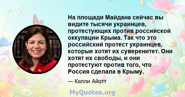 На площади Майдана сейчас вы видите тысячи украинцев, протестующих против российской оккупации Крыма. Так что это российский протест украинцев, которые хотят их суверенитет. Они хотят их свободы, и они протестуют против 