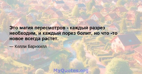 Это магия пересмотров - каждый разрез необходим, и каждый порез болит, но что -то новое всегда растет.