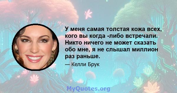 У меня самая толстая кожа всех, кого вы когда -либо встречали. Никто ничего не может сказать обо мне, я не слышал миллион раз раньше.