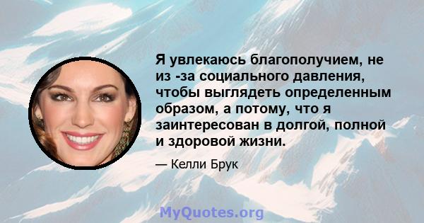 Я увлекаюсь благополучием, не из -за социального давления, чтобы выглядеть определенным образом, а потому, что я заинтересован в долгой, полной и здоровой жизни.