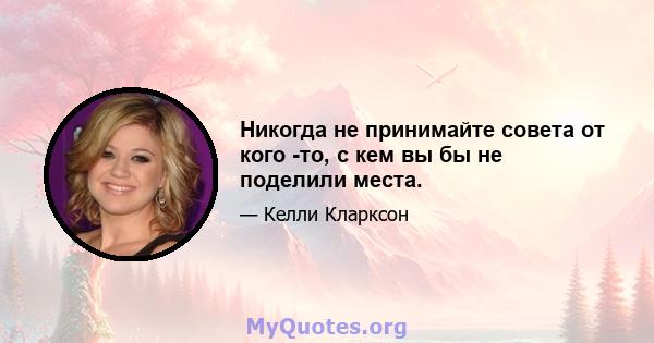 Никогда не принимайте совета от кого -то, с кем вы бы не поделили места.