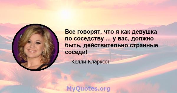 Все говорят, что я как девушка по соседству ... у вас, должно быть, действительно странные соседи!