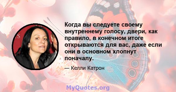 Когда вы следуете своему внутреннему голосу, двери, как правило, в конечном итоге открываются для вас, даже если они в основном хлопнут поначалу.