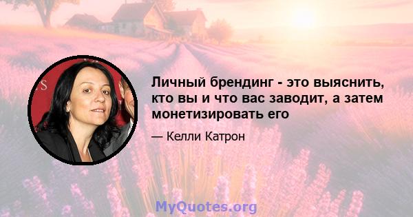 Личный брендинг - это выяснить, кто вы и что вас заводит, а затем монетизировать его