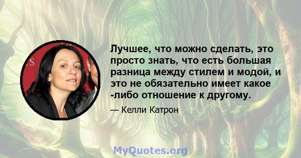 Лучшее, что можно сделать, это просто знать, что есть большая разница между стилем и модой, и это не обязательно имеет какое -либо отношение к другому.