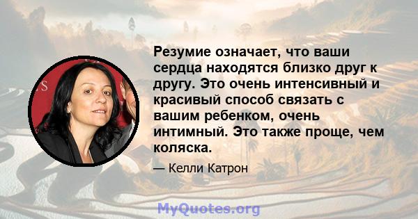 Резумие означает, что ваши сердца находятся близко друг к другу. Это очень интенсивный и красивый способ связать с вашим ребенком, очень интимный. Это также проще, чем коляска.