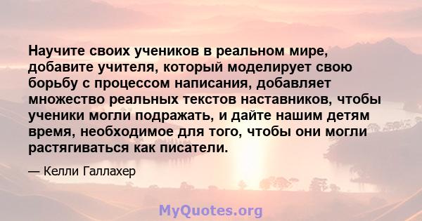 Научите своих учеников в реальном мире, добавите учителя, который моделирует свою борьбу с процессом написания, добавляет множество реальных текстов наставников, чтобы ученики могли подражать, и дайте нашим детям время, 