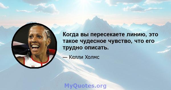 Когда вы пересекаете линию, это такое чудесное чувство, что его трудно описать.