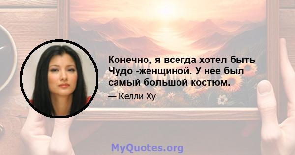 Конечно, я всегда хотел быть Чудо -женщиной. У нее был самый большой костюм.