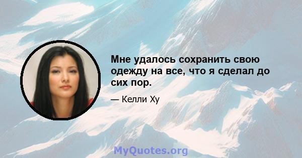 Мне удалось сохранить свою одежду на все, что я сделал до сих пор.