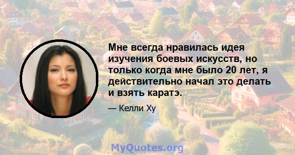 Мне всегда нравилась идея изучения боевых искусств, но только когда мне было 20 лет, я действительно начал это делать и взять каратэ.