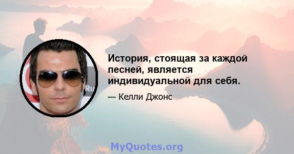 История, стоящая за каждой песней, является индивидуальной для себя.