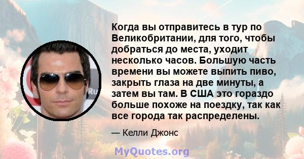 Когда вы отправитесь в тур по Великобритании, для того, чтобы добраться до места, уходит несколько часов. Большую часть времени вы можете выпить пиво, закрыть глаза на две минуты, а затем вы там. В США это гораздо