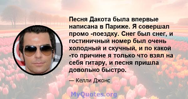 Песня Дакота была впервые написана в Париже. Я совершал промо -поездку. Снег был снег, и гостиничный номер был очень холодный и скучный, и по какой -то причине я только что взял на себя гитару, и песня пришла довольно