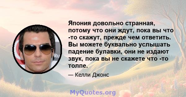 Япония довольно странная, потому что они ждут, пока вы что -то скажут, прежде чем ответить. Вы можете буквально услышать падение булавки, они не издают звук, пока вы не скажете что -то толпе.