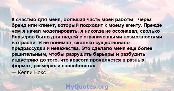 К счастью для меня, большая часть моей работы - через бренд или клиент, который подходит к моему агенту. Прежде чем я начал моделировать, я никогда не осознавал, сколько барьеров было для людей с ограниченными