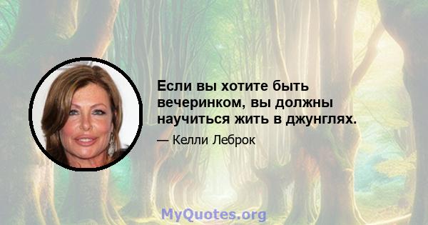 Если вы хотите быть вечеринком, вы должны научиться жить в джунглях.