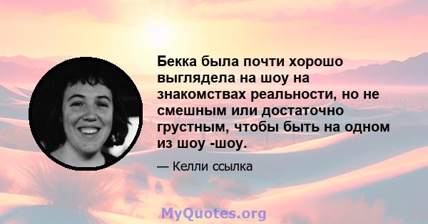 Бекка была почти хорошо выглядела на шоу на знакомствах реальности, но не смешным или достаточно грустным, чтобы быть на одном из шоу -шоу.