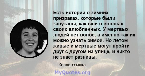 Есть истории о зимних призраках, которые были запутаны, как вши в волосах своих влюбленных. У мертвых людей нет волос, а именно так их можно узнать зимой. Но летом живые и мертвые могут пройти друг с другом на улице, и