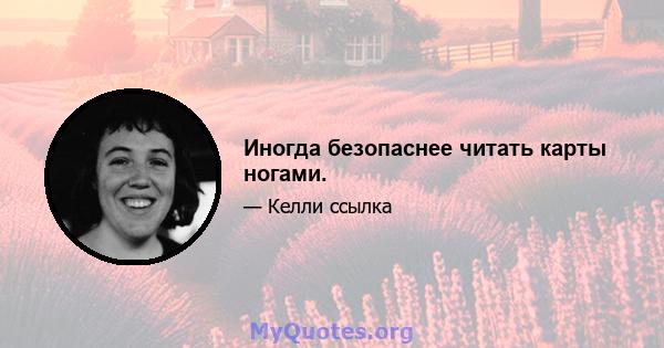 Иногда безопаснее читать карты ногами.