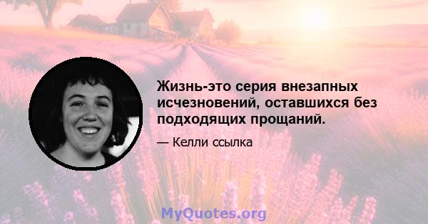 Жизнь-это серия внезапных исчезновений, оставшихся без подходящих прощаний.