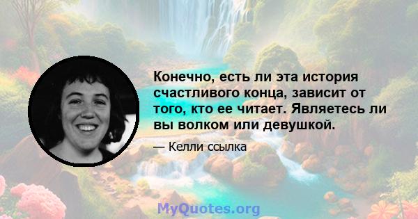 Конечно, есть ли эта история счастливого конца, зависит от того, кто ее читает. Являетесь ли вы волком или девушкой.