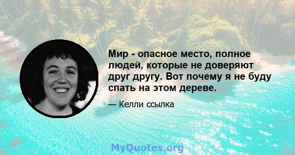 Мир - опасное место, полное людей, которые не доверяют друг другу. Вот почему я не буду спать на этом дереве.