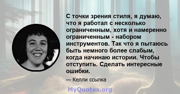 С точки зрения стиля, я думаю, что я работал с несколько ограниченным, хотя и намеренно ограниченным - набором инструментов. Так что я пытаюсь быть немного более слабым, когда начинаю истории. Чтобы отступить. Сделать