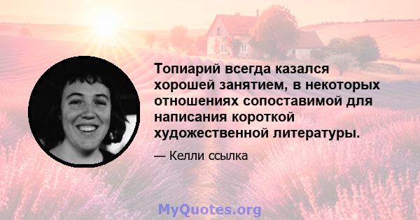 Топиарий всегда казался хорошей занятием, в некоторых отношениях сопоставимой для написания короткой художественной литературы.