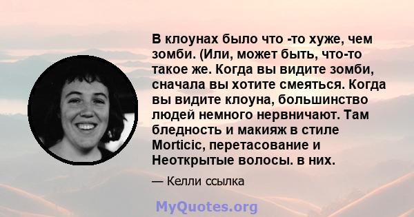 В клоунах было что -то хуже, чем зомби. (Или, может быть, что-то такое же. Когда вы видите зомби, сначала вы хотите смеяться. Когда вы видите клоуна, большинство людей немного нервничают. Там бледность и макияж в стиле