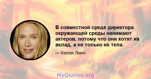 В совместной среде директора окружающей среды нанимают актеров, потому что они хотят их вклад, а не только их тела.