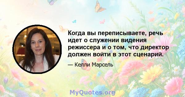 Когда вы переписываете, речь идет о служении видения режиссера и о том, что директор должен войти в этот сценарий.