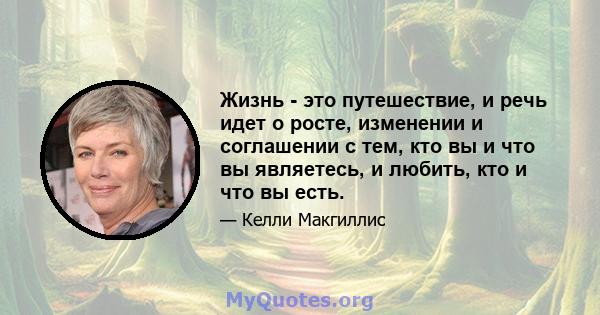 Жизнь - это путешествие, и речь идет о росте, изменении и соглашении с тем, кто вы и что вы являетесь, и любить, кто и что вы есть.