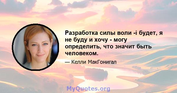 Разработка силы воли -i будет, я не буду и хочу - могу определить, что значит быть человеком.