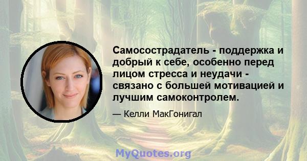 Самосострадатель - поддержка и добрый к себе, особенно перед лицом стресса и неудачи - связано с большей мотивацией и лучшим самоконтролем.