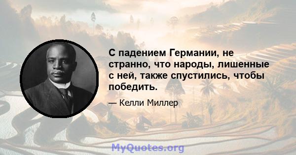 С падением Германии, не странно, что народы, лишенные с ней, также спустились, чтобы победить.