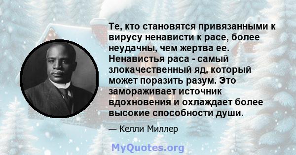 Те, кто становятся привязанными к вирусу ненависти к расе, более неудачны, чем жертва ее. Ненавистья раса - самый злокачественный яд, который может поразить разум. Это замораживает источник вдохновения и охлаждает более 