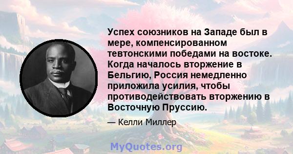 Успех союзников на Западе был в мере, компенсированном тевтонскими победами на востоке. Когда началось вторжение в Бельгию, Россия немедленно приложила усилия, чтобы противодействовать вторжению в Восточную Пруссию.