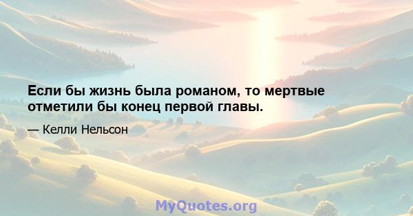 Если бы жизнь была романом, то мертвые отметили бы конец первой главы.