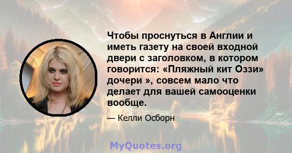 Чтобы проснуться в Англии и иметь газету на своей входной двери с заголовком, в котором говорится: «Пляжный кит Оззи» дочери », совсем мало что делает для вашей самооценки вообще.